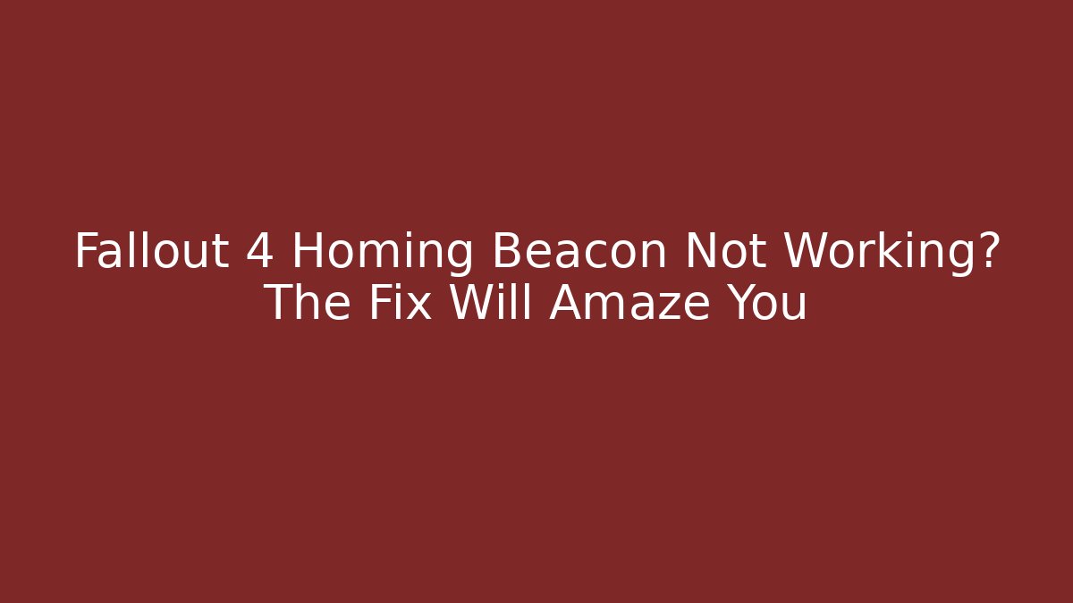 Fallout 4 Homing Beacon Not Working? The Fix Will Amaze You