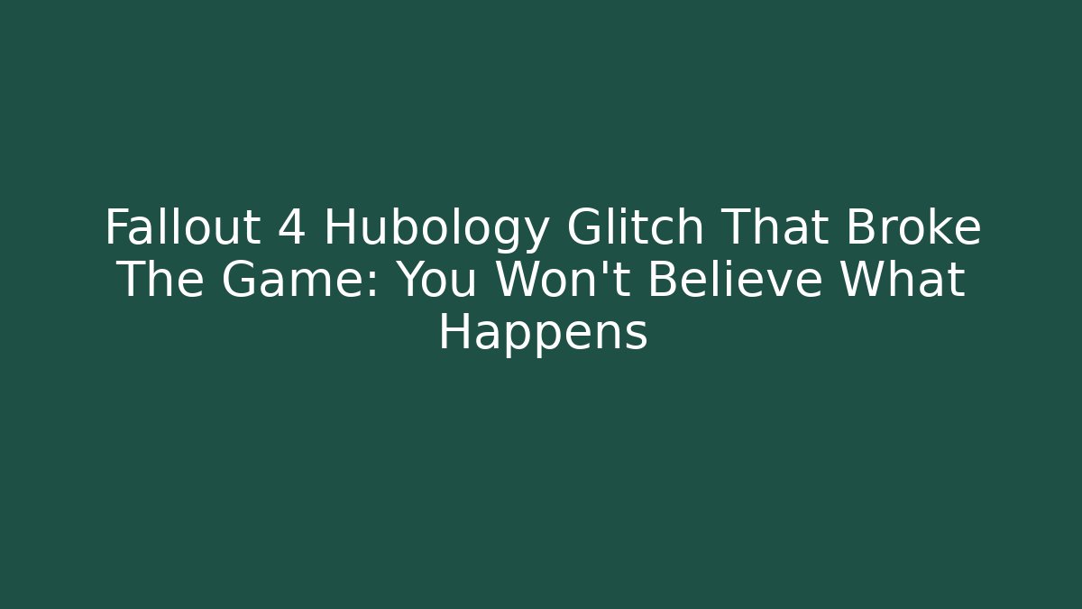 Fallout 4 Hubology Glitch That Broke The Game: You Won't Believe What Happens