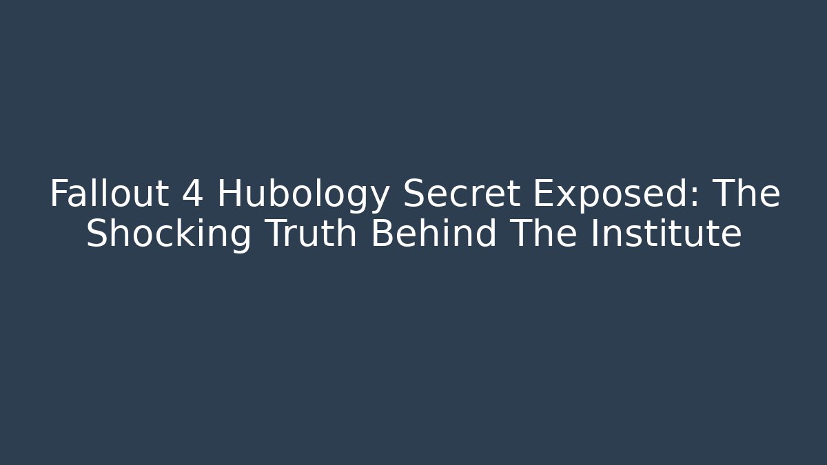 Fallout 4 Hubology Secret Exposed: The Shocking Truth Behind The Institute