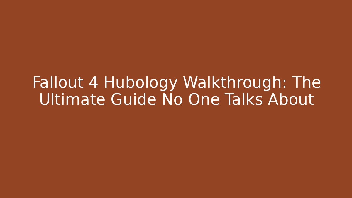 Fallout 4 Hubology Walkthrough: The Ultimate Guide No One Talks About