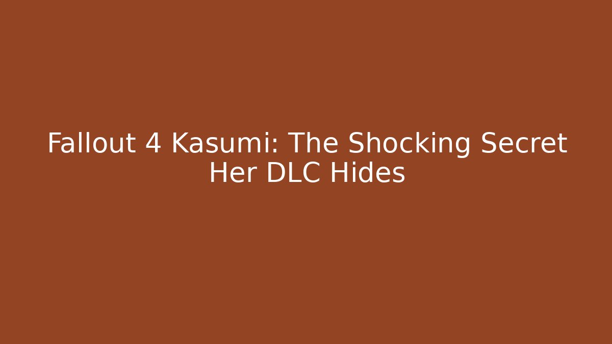Fallout 4 Kasumi: The Shocking Secret Her DLC Hides - Create More Assets