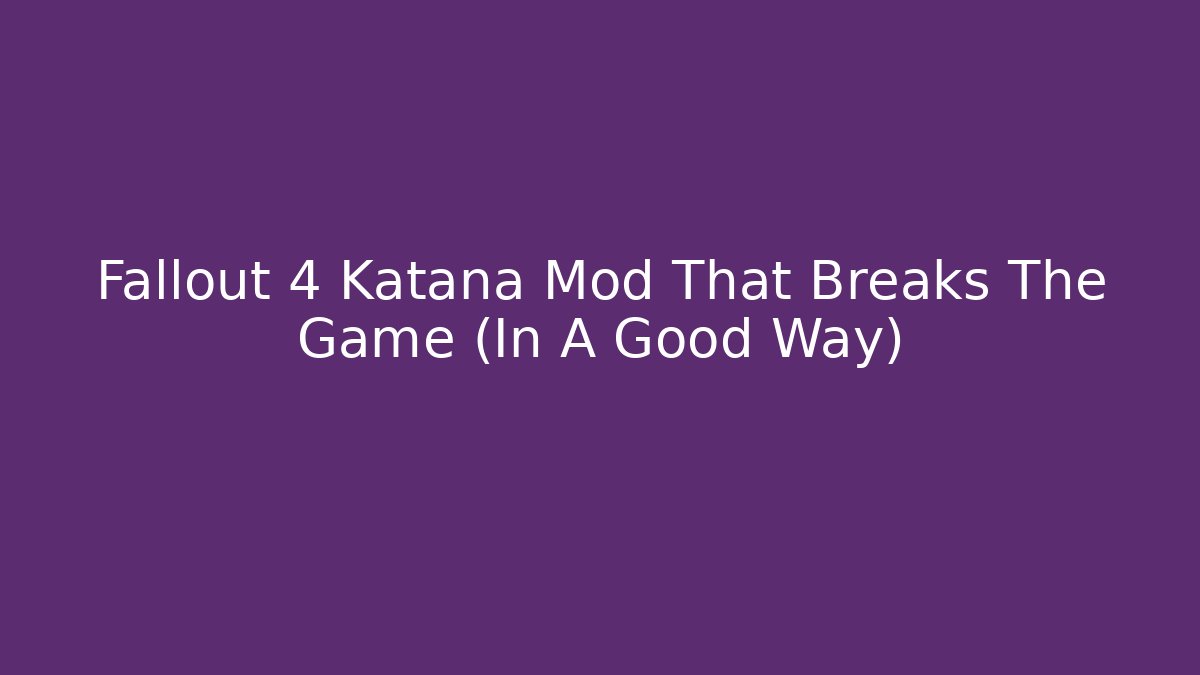 Fallout 4 Katana Mod That Breaks The Game (In A Good Way)