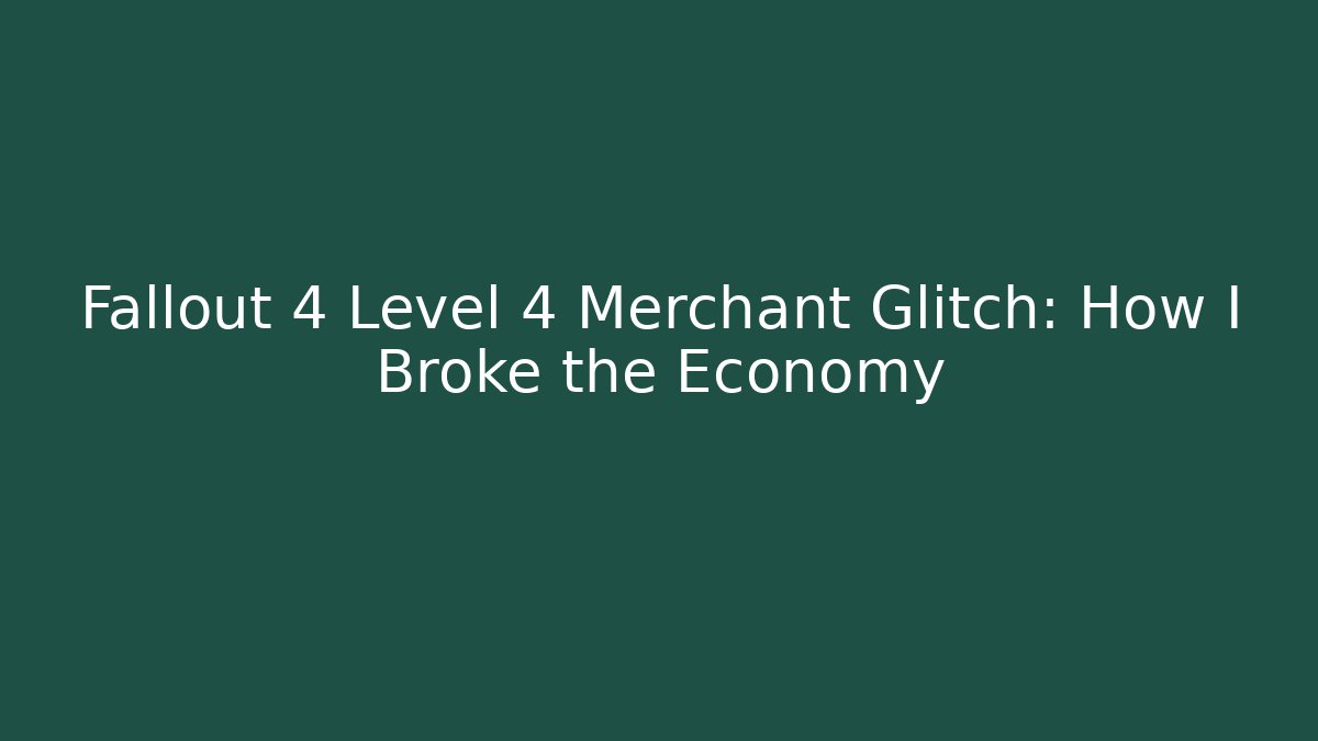 Fallout 4 Level 4 Merchant Glitch: How I Broke the Economy