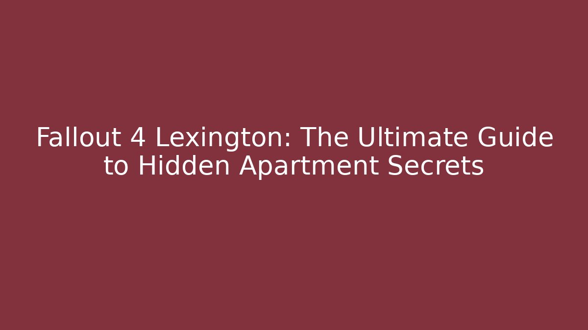Fallout 4 Lexington: The Ultimate Guide to Hidden Apartment Secrets