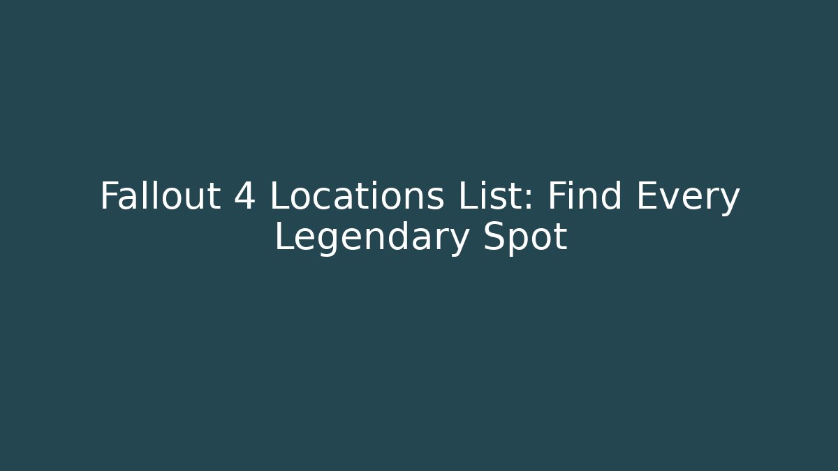 Fallout 4 Locations List: Find Every Legendary Spot