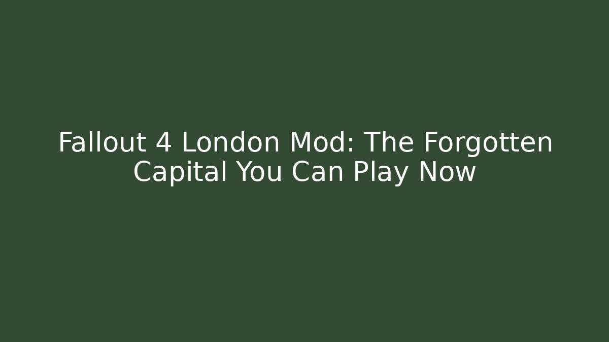 Fallout 4 London Mod: The Forgotten Capital You Can Play Now