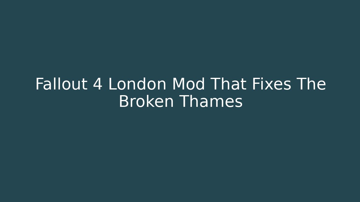 Fallout 4 London Mod That Fixes The Broken Thames