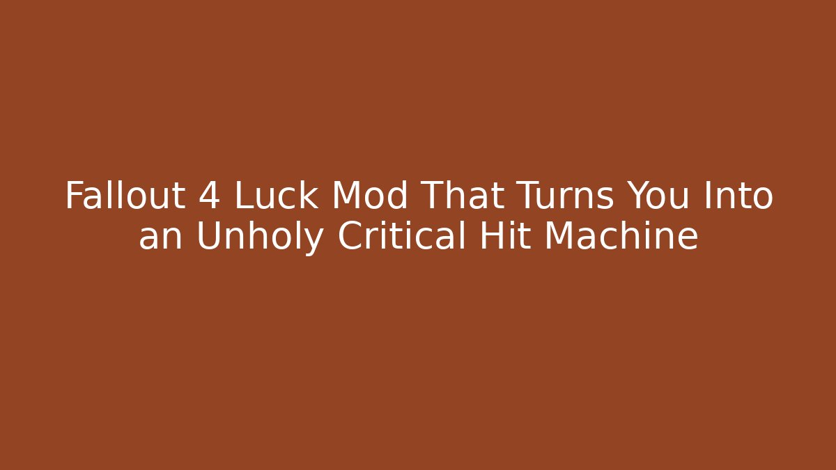 Fallout 4 Luck Mod That Turns You Into an Unholy Critical Hit Machine