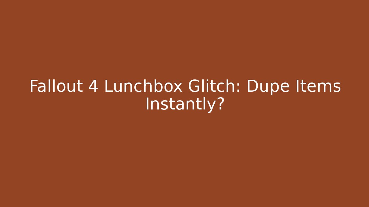 Fallout 4 Lunchbox Glitch: Dupe Items Instantly? - Create More Assets