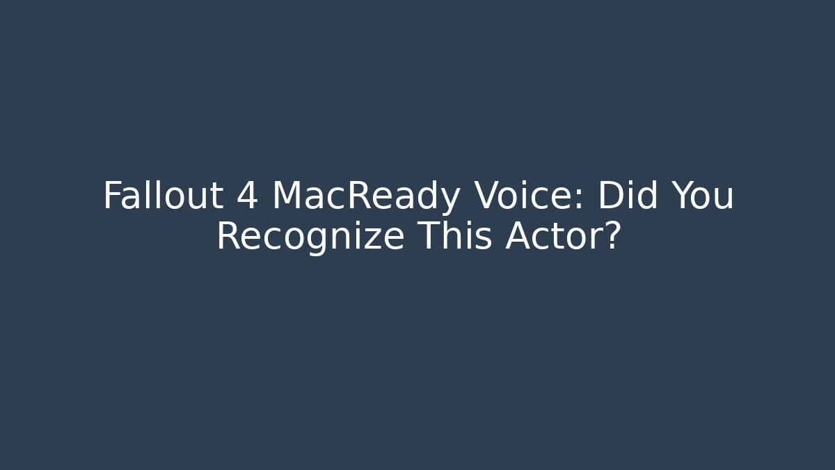 Fallout 4 MacReady Voice: Did You Recognize This Actor?