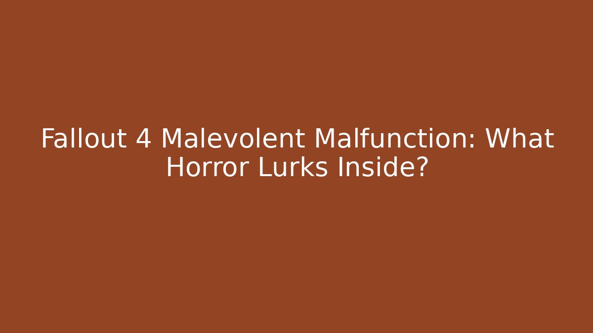 Fallout 4 Malevolent Malfunction: What Horror Lurks Inside?