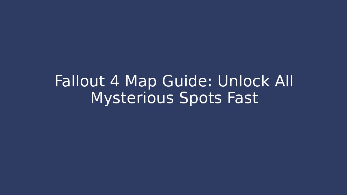 Fallout 4 Map Guide: Unlock All Mysterious Spots Fast