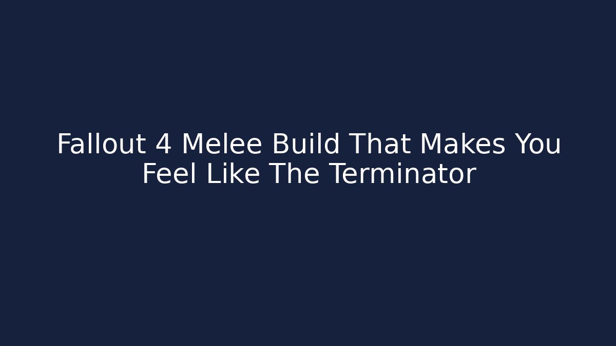 Fallout 4 Melee Build That Makes You Feel Like The Terminator