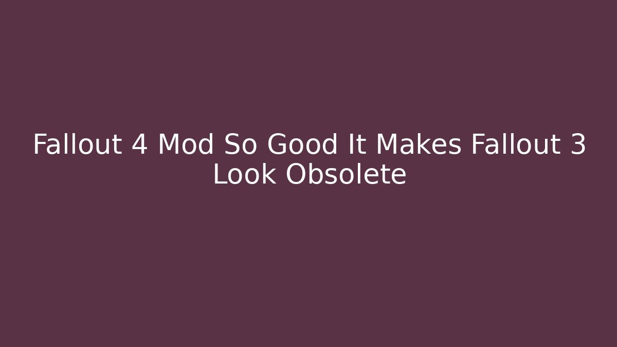 Fallout 4 Mod So Good It Makes Fallout 3 Look Obsolete