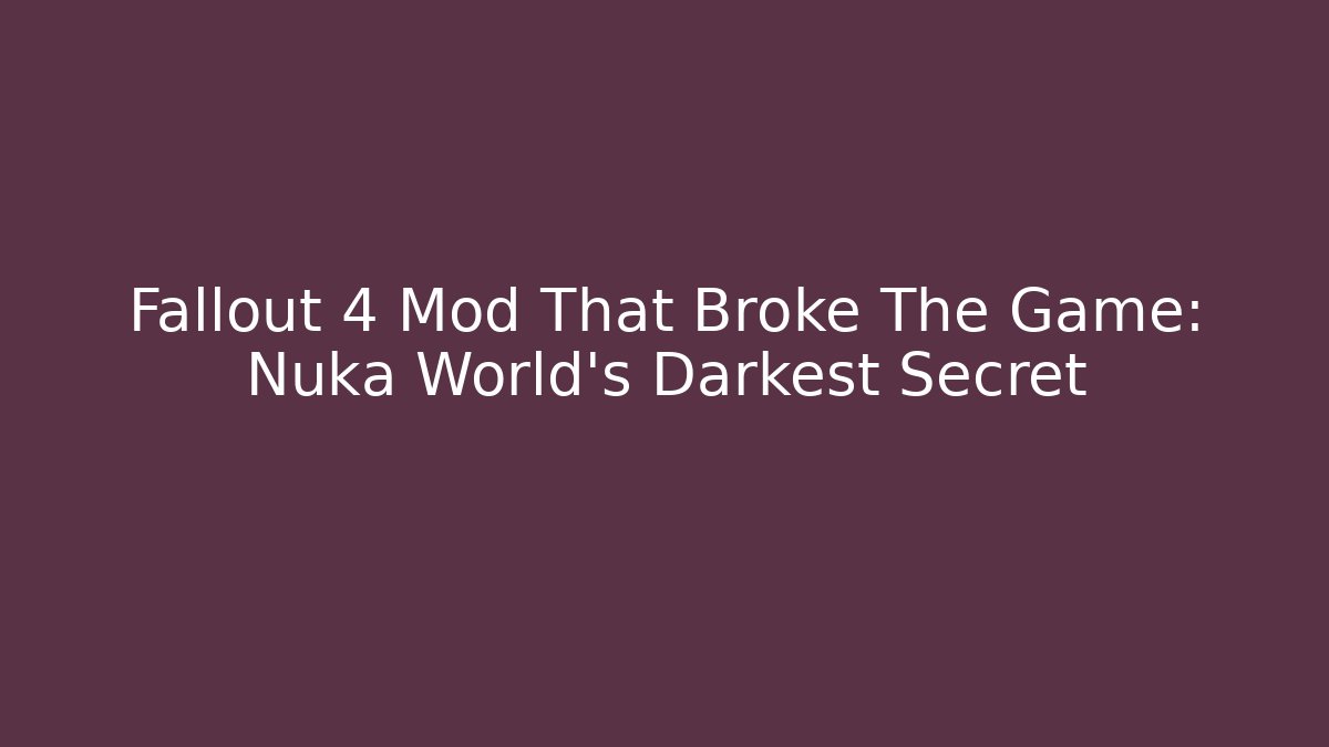 Fallout 4 Mod That Broke The Game: Nuka World’s Darkest Secret
