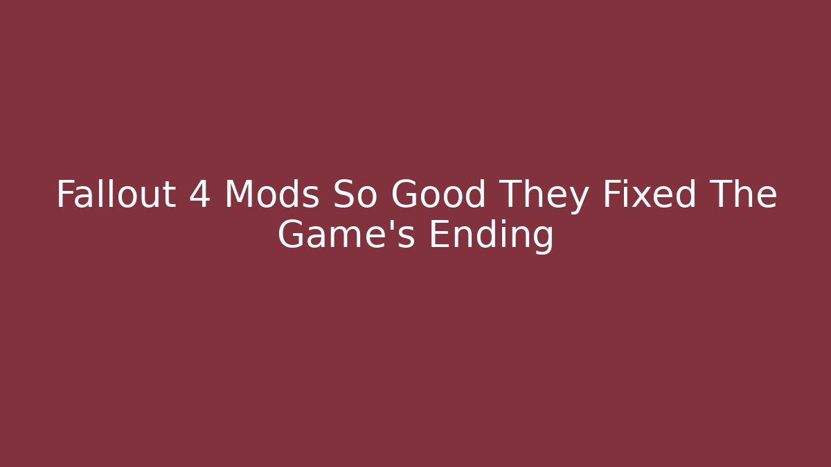 Fallout 4 Mods So Good They Fixed The Game's Ending