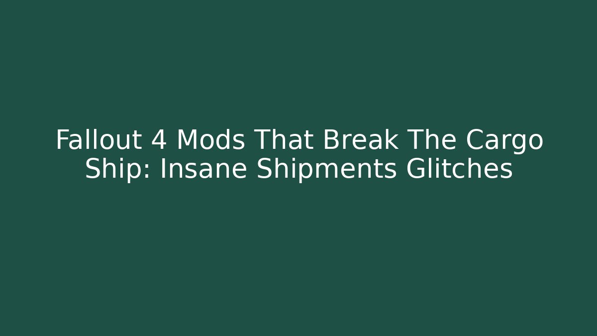 Fallout 4 Mods That Break The Cargo Ship: Insane Shipments Glitches