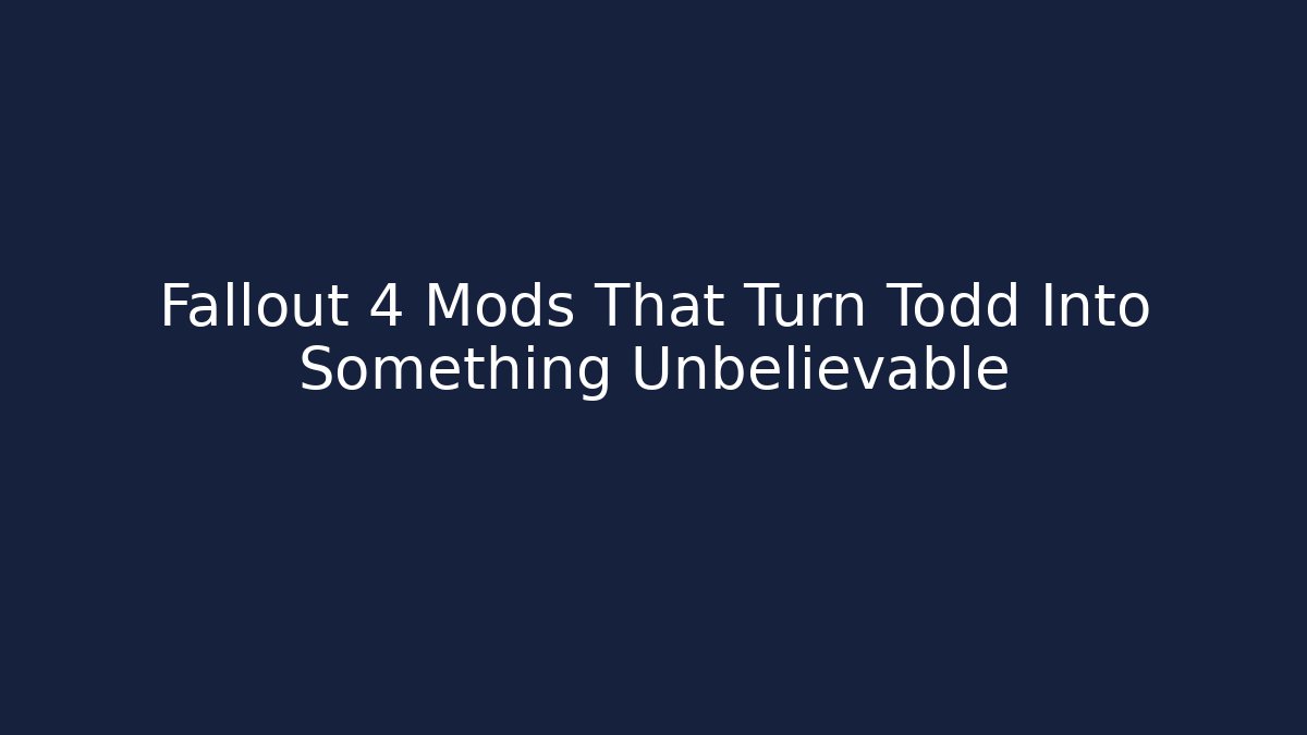 Fallout 4 Mods That Turn Todd Into Something Unbelievable