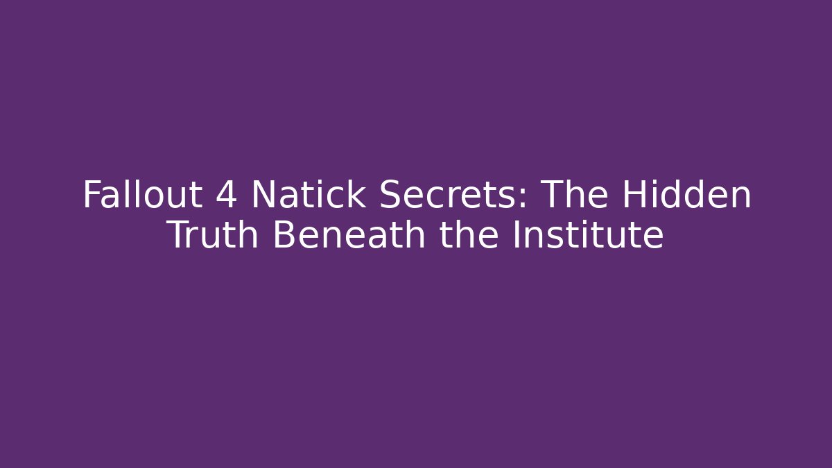 Fallout 4 Natick Secrets: The Hidden Truth Beneath the Institute - Create More Assets