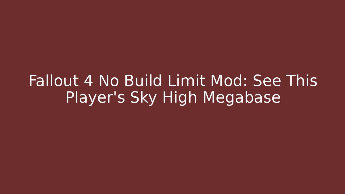 Fallout 4 No Build Limit Mod: See This Player's Sky High Megabase - Create More Assets
