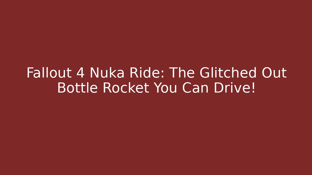 Fallout 4 Nuka Ride: The Glitched Out Bottle Rocket You Can Drive!
