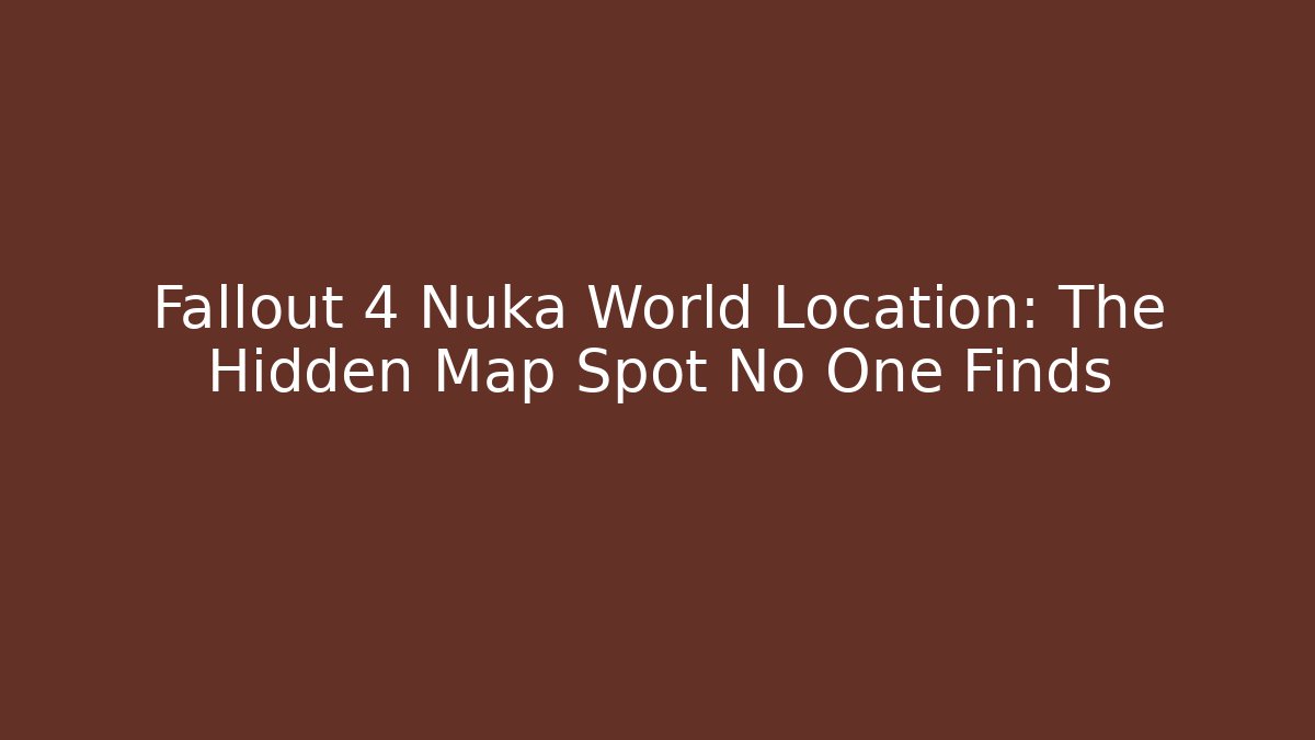 Fallout 4 Nuka World Location: The Hidden Map Spot No One Finds