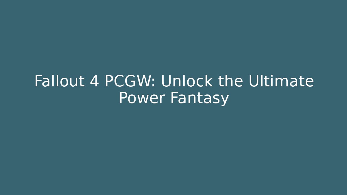 Fallout 4 PCGW: Unlock the Ultimate Power Fantasy - Create More Assets