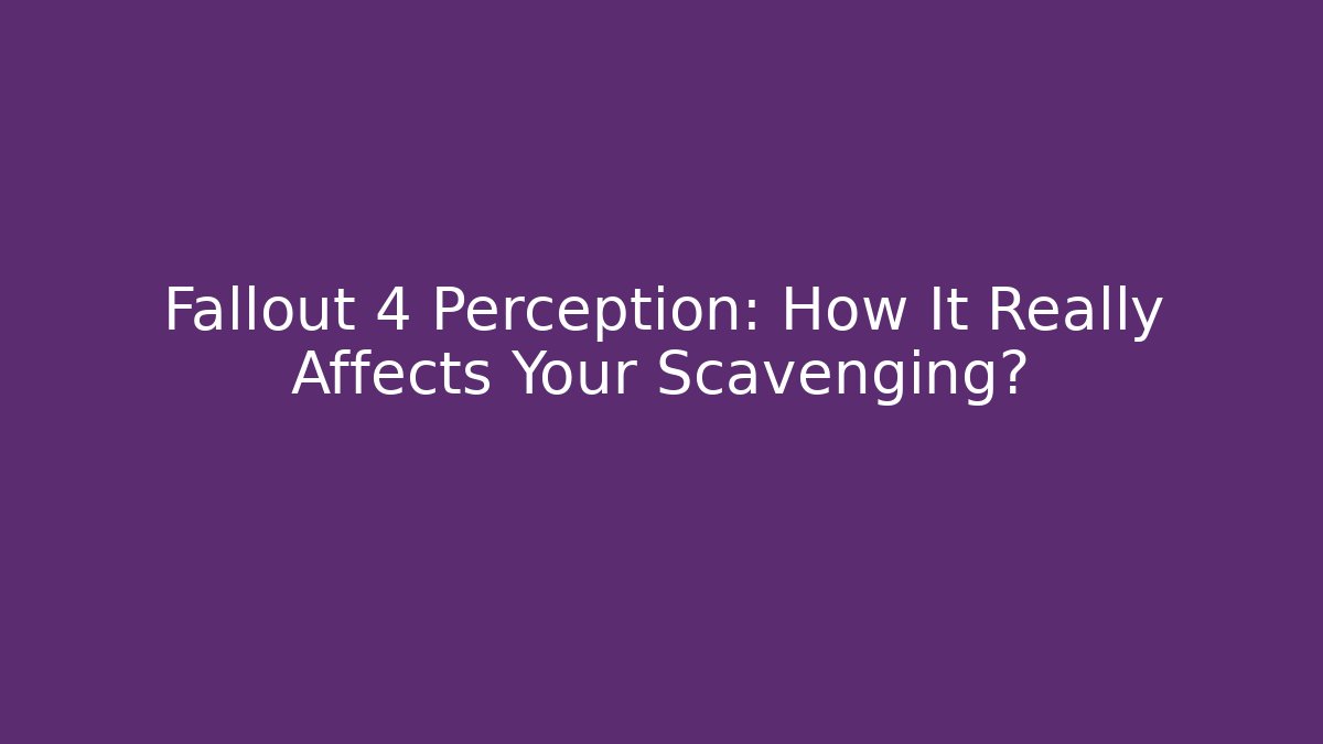Fallout 4 Perception: How It Really Affects Your Scavenging?