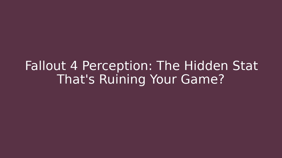 Fallout 4 Perception: The Hidden Stat That's Ruining Your Game?