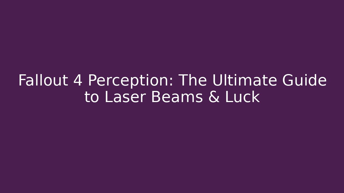 Fallout 4 Perception: The Ultimate Guide to Laser Beams & Luck