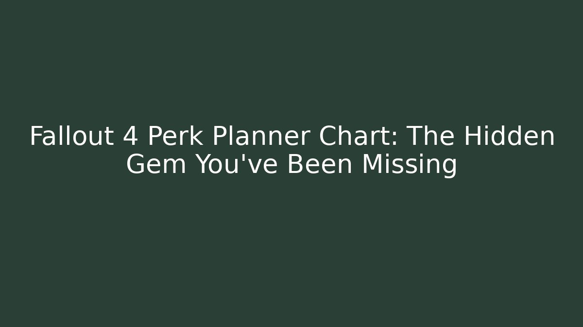 Fallout 4 Perk Planner Chart: The Hidden Gem You've Been Missing - Create More Assets