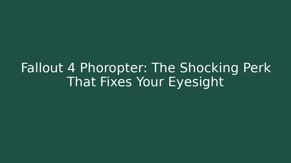 Fallout 4 Phoropter: The Shocking Perk That Fixes Your Eyesight