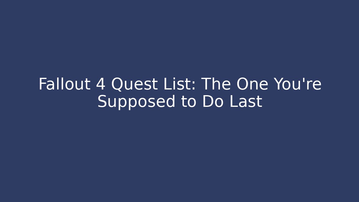 Fallout 4 Quest List: The One You're Supposed to Do Last