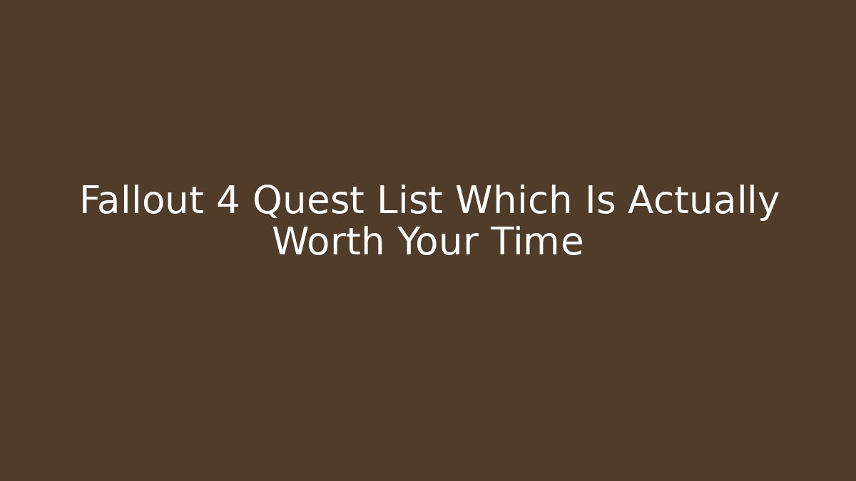 Fallout 4 Quest List Which Is Actually Worth Your Time