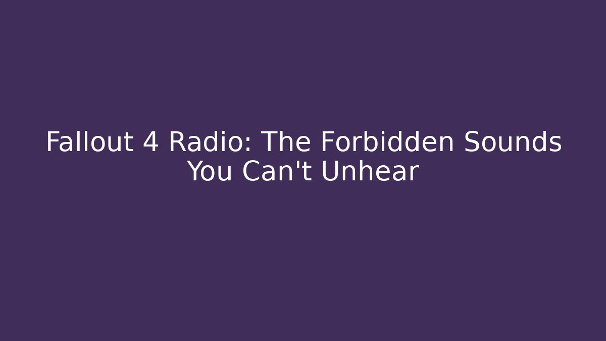 Fallout 4 Radio: The Forbidden Sounds You Can't Unhear