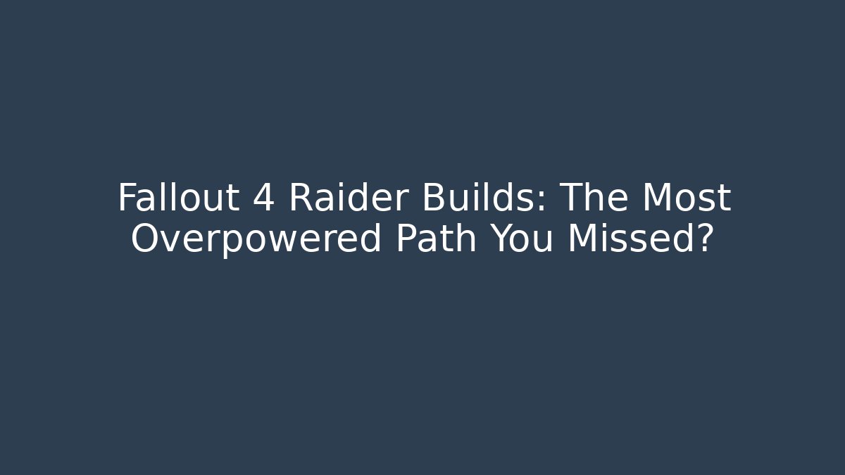 Fallout 4 Raider Builds: The Most Overpowered Path You Missed? - Create More Assets
