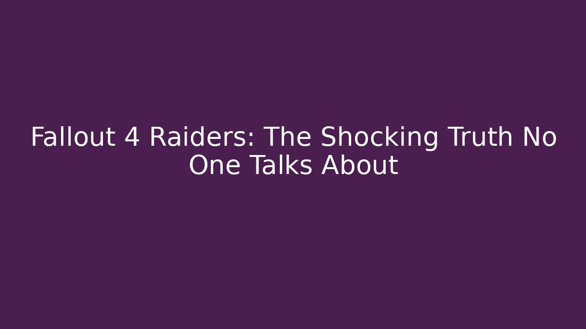 Fallout 4 Raiders: The Shocking Truth No One Talks About