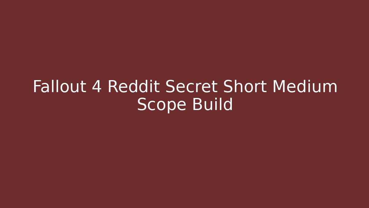 Fallout 4 Reddit Secret Short Medium Scope Build