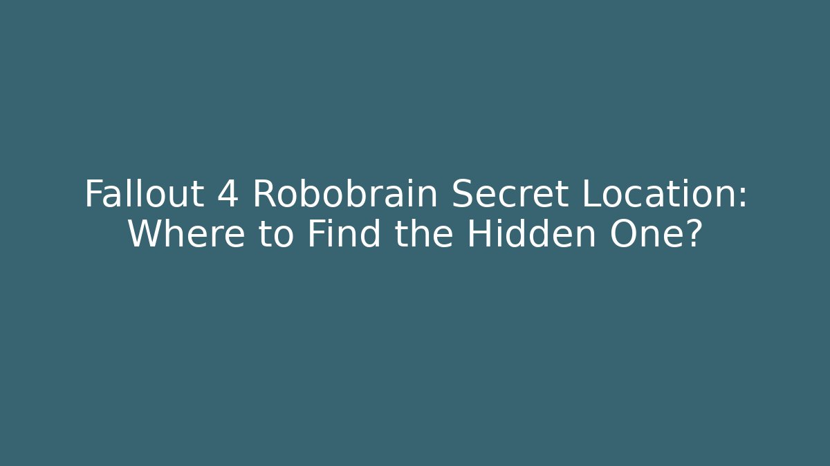 Fallout 4 Robobrain Secret Location: Where to Find the Hidden One?