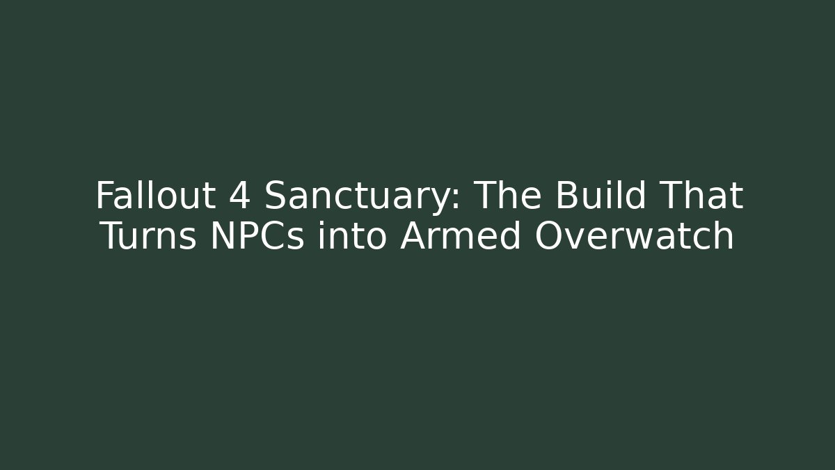 Fallout 4 Sanctuary: The Build That Turns NPCs into Armed Overwatch