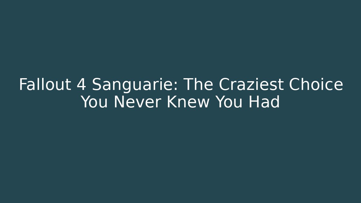 Fallout 4 Sanguarie: The Craziest Choice You Never Knew You Had