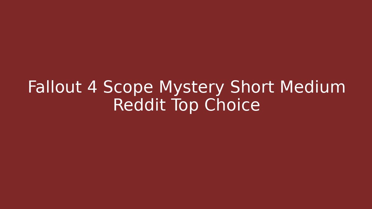 Fallout 4 Scope Mystery Short Medium Reddit Top Choice - Create More Assets