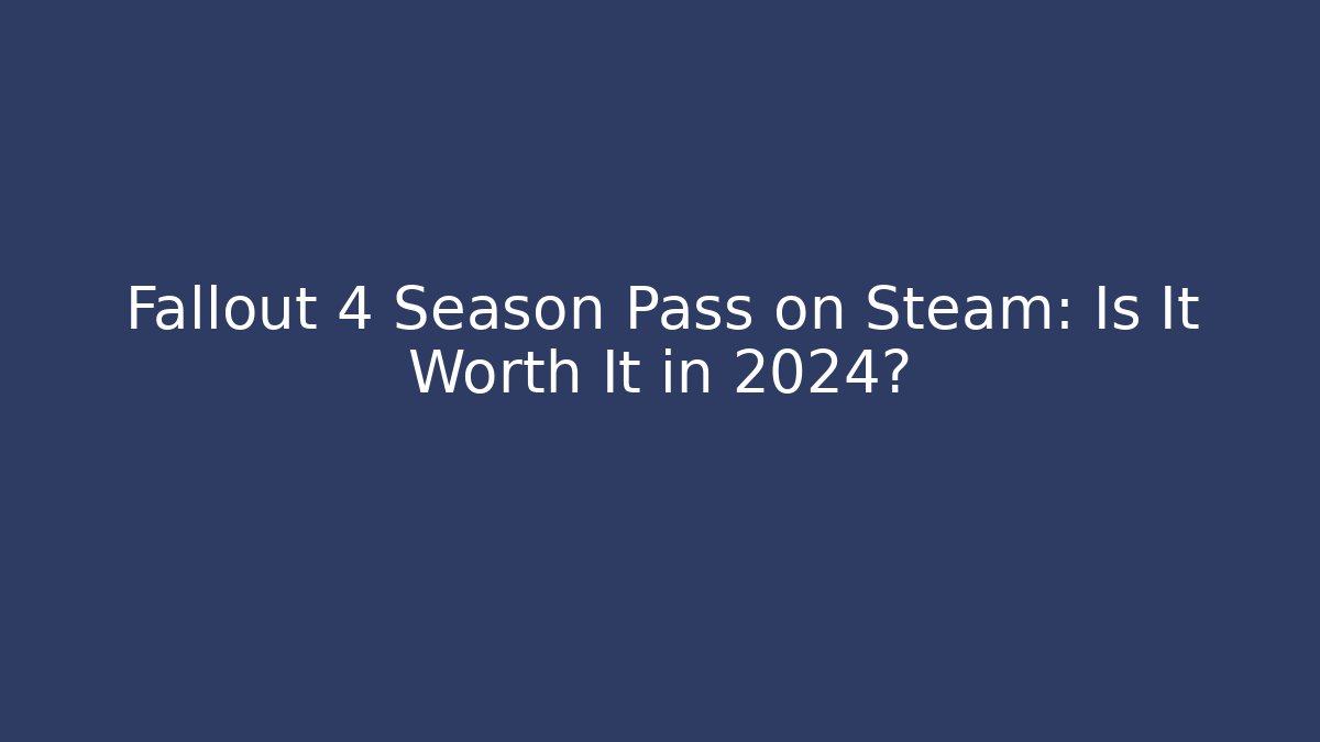 Fallout 4 Season Pass on Steam: Is It Worth It in 2024?