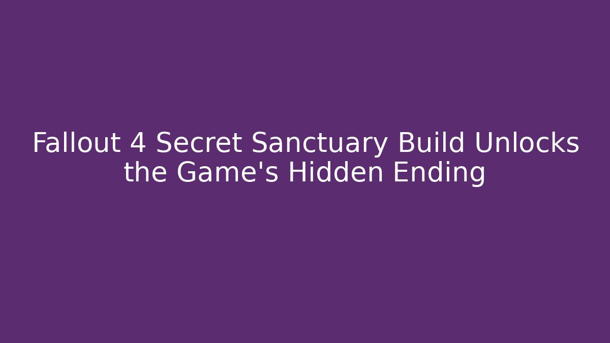 Fallout 4 Secret Sanctuary Build Unlocks the Game's Hidden Ending