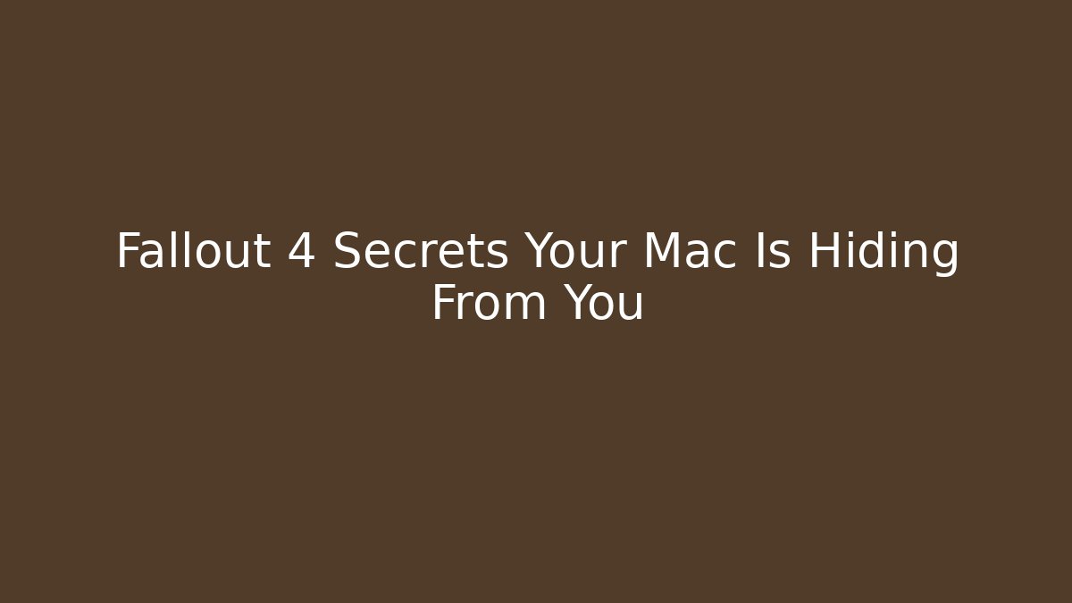 Fallout 4 Secrets Your Mac Is Hiding From You - Create More Assets