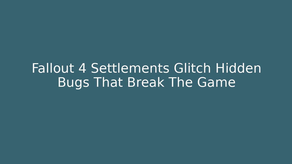 Fallout 4 Settlements Glitch Hidden Bugs That Break The Game