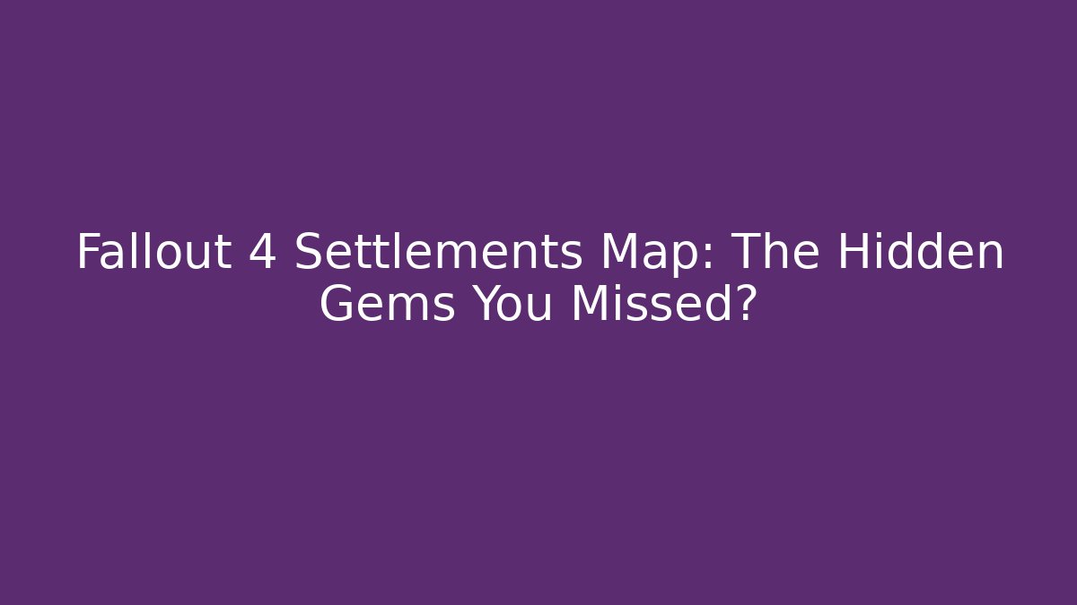 Fallout 4 Settlements Map: The Hidden Gems You Missed? - Create More Assets