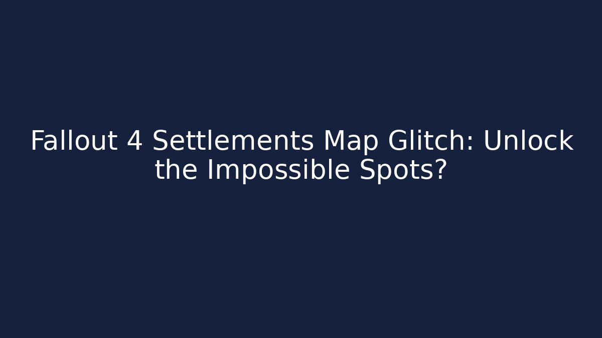 Fallout 4 Settlements Map Glitch: Unlock the Impossible Spots?