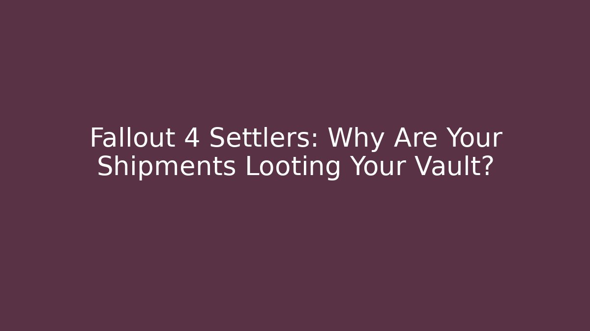 Fallout 4 Settlers: Why Are Your Shipments Looting Your Vault?