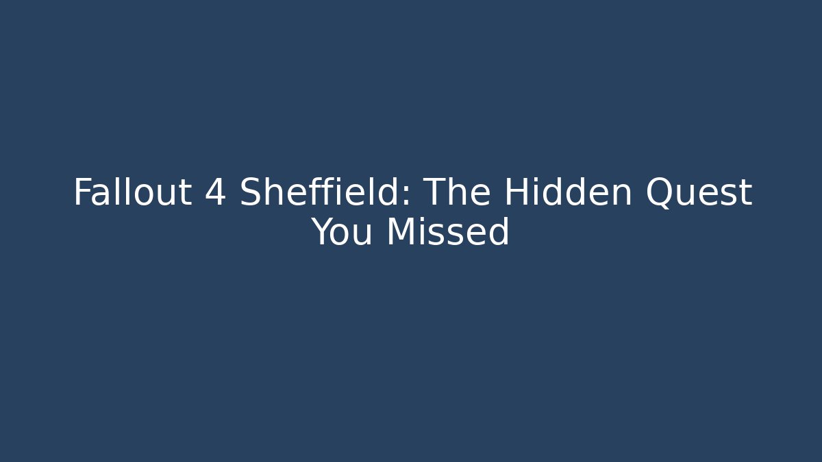 Fallout 4 Sheffield: The Hidden Quest You Missed